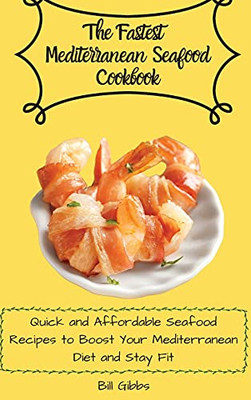 The Fastest Mediterranean Seafood Cookbook: Quick And Affordable Seafood Recipes To Boost Your Mediterranean Diet And Stay Fit - 9781803171128