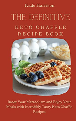 The Definitive Keto Chaffle Recipe Book: Boost Your Metabolism And Enjoy Your Meals With Incredibly Tasty Keto Chaffle Recipes - 9781803177700