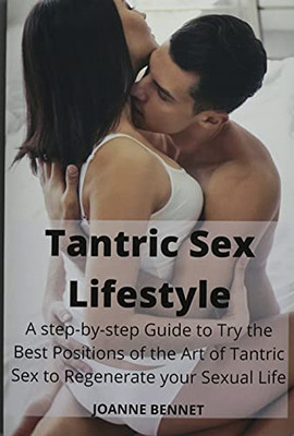 Tantric Sex Lifestyle: A Step-By-Step Guide To Try The Best Positions Of The Art Of Tantric Sex To Regenerate Your Sexual Life - 9781914215797