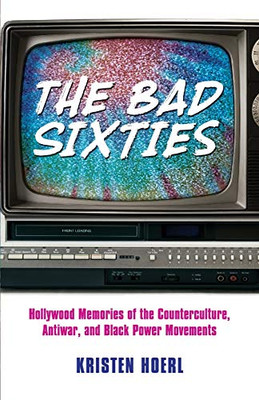 The Bad Sixties: Hollywood Memories of the Counterculture, Antiwar, and Black Power Movements (Race, Rhetoric, and Media Series)