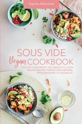 Sous Vide Vegan Cookbook: The Easy Foolproof Technique To Cook Healthy Recipes. Perfect For Everyone, From Beginner To Advanced - 9781803018744