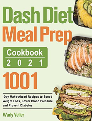 Dash Diet Meal Prep Cookbook 2021: 1001-Day Make-Ahead Recipes To Speed Weight Loss, Lower Blood Pressure, And Prevent Diabetes - 9781915038333