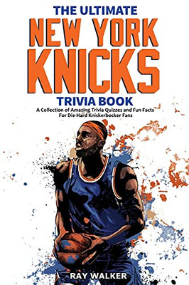 The Ultimate New York Knicks Trivia Book: A Collection Of Amazing Trivia Quizzes And Fun Facts For Die-Hard Knickerbocker Fans! - 9781953563576