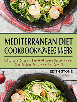 Mediterranean Diet Cookbook For Beginners: Delicious, Crispy & Easy-To-Prepare Mediterranean Diet Recipes For Anyone Can Cook!!! - 9781802445893