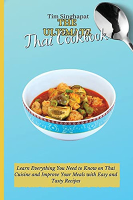 The Ultimate Thai Cookbook: Learn Everything You Need To Know On Thai Cuisine And Improve Your Meals With Easy And Tasty Recipes - 9781802691825