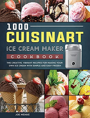 1000 Cuisinart Ice Cream Maker Cookbook: The Creative, Vibrant Recipes For Making Your Own Ice Cream With Simple And Easy Frozen - 9781803433370