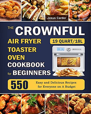 The Crownful 19 Quart/18L Air Fryer Toaster Oven Cookbook For Beginners: 550 Easy And Delicious Recipes For Everyone On A Budget - 9781803670065
