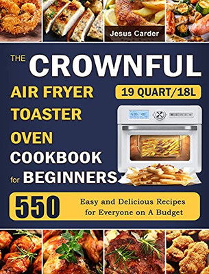 The Crownful 19 Quart/18L Air Fryer Toaster Oven Cookbook For Beginners: 550 Easy And Delicious Recipes For Everyone On A Budget - 9781803670072