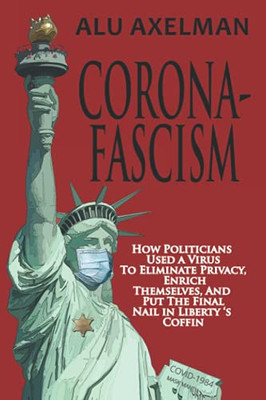 Corona-Fascism: How Politicians Used A Virus To Eliminate Privacy, Enrich Themselves, And Put The Final Nail In Liberty'S Coffin - 9781948035071