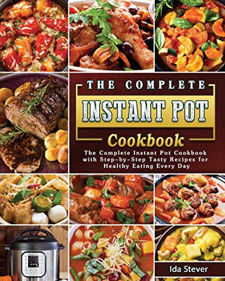 The Complete Instant Pot Cookbook: The Complete Instant Pot Cookbook With Step-By-Step Tasty Recipes For Healthy Eating Every Day - 9781802443264