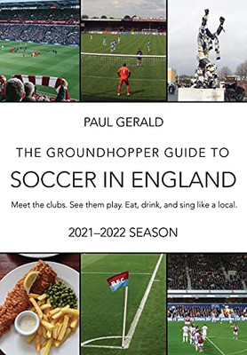 The Groundhopper Guide To Soccer In England, 2021-22 Edition: Meet The Clubs. See Them Play. Eat, Drink, And Sing With The Locals. - 9781737566007