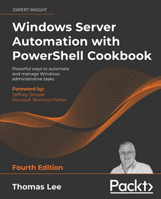 Windows Server Automation With Powershell Cookbook: Powerful Ways To Automate And Manage Windows Administrative Tasks, 4Th Edition - 9781800568457