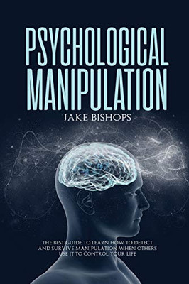 Psychological Manipulation: The Best Guide To Learn How To Detect And Survive Manipulation When Others Use It To Control Your Life - 9781801919487