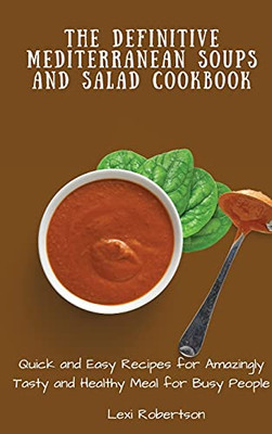 The Definitive Mediterranean Soups And Salad Cookbook: Quick And Easy Recipes For Amazingly Tasty And Healthy Meal For Busy People - 9781802697469