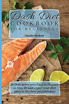 Dash Diet Cookbook For Beginners: 50 Delicacies Very Easy To Prepare To Stay Fit And Enjoy Your Diet Plan In The Best Possible Way - 9781802773873