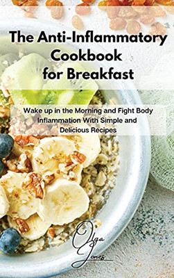 The Anti-Inflammatory Cookbook For Breakfast: Wake Up In The Morning And Fight Body Inflammation With Simple And Delicious Recipes - 9781803211466