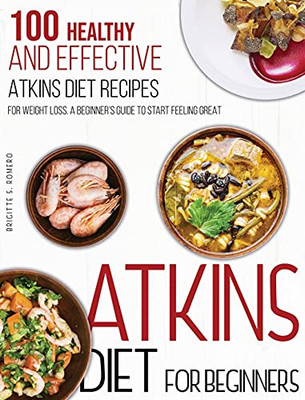 Atkins Diet For Beginners: 100 Healthy And Effective Atkins Diet Recipes For Weight Loss. A Beginner'S Guide To Start Feeling Great - 9781801573771