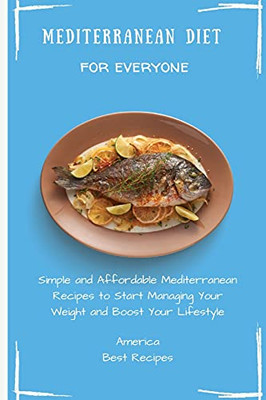 Mediterranean Diet For Everyone: Simple And Affordable Mediterranean Recipes To Start Managing Your Weight And Boost Your Lifestyle - 9781802694314