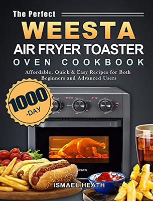 The Perfect Weesta Air Fryer Toaster Oven Cookbook: 1000-Day Affordable, Quick & Easy Recipes For Both Beginners And Advanced Users - 9781803434032
