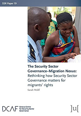 The Security Sector Governance-Migration Nexus: Rethinking How Security Sector Governance Matters For Migrants' Rights (Ssr Papers) - 9781911529927
