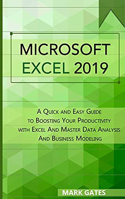 Microsoft Excel 2019: A Quick And Easy Guide To Boosting Your Productivity With Excel And Master Data Analysis And Business Modeling - 9781802533347