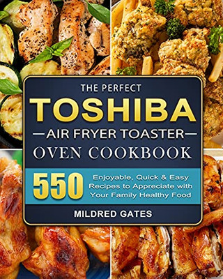 The Perfect Toshiba Air Fryer Toaster Oven Cookbook: 550 Enjoyable, Quick & Easy Recipes To Appreciate With Your Family Healthy Food - 9781803207377