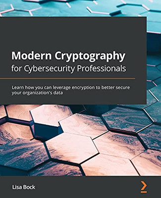 Modern Cryptography For Cybersecurity Professionals: Learn How You Can Leverage Encryption To Better Secure Your Organization'S Data - 9781838644352