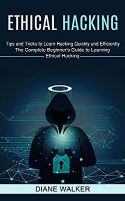 Ethical Hacking: Tips And Tricks To Learn Hacking Quickly And Efficiently (The Complete Beginner'S Guide To Learning Ethical Hacking) - 9781774851319