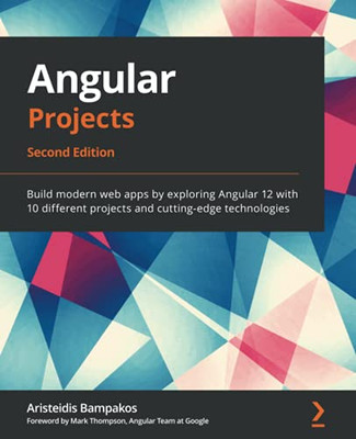 Angular Projects: Build Modern Web Apps By Exploring Angular 12 With 10 Different Projects And Cutting-Edge Technologies, 2Nd Edition - 9781800205260