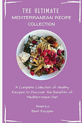 The Ultimate Mediterranean Recipe Collection: A Complete Collection Of Healthy Recipes To Discover The Benefits Of Mediterranean Diet - 9781802694291