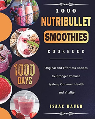 1000 Nutribullet Smoothies Cookbook: 1000 Days Original And Effortless Recipes To Stronger Immune System, Optimum Health And Vitality - 9781803431604