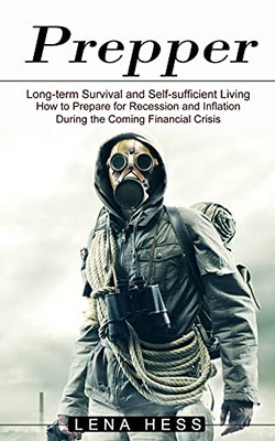 Prepper: How To Prepare For Recession And Inflation During The Coming Financial Crisis (Long-Term Survival And Self-Sufficient Living) - 9781774851074