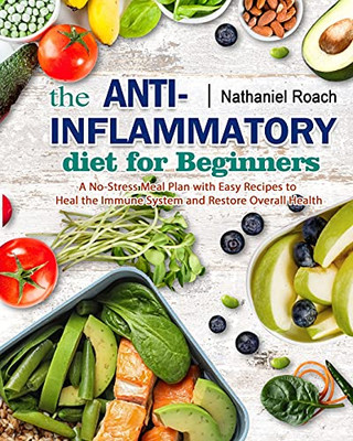 The Anti-Inflammatory Diet For Beginners: A No-Stress Meal Plan With Easy Recipes To Heal The Immune System And Restore Overall Health - 9781802446029