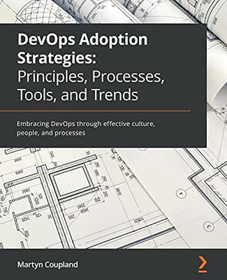 Devops Adoption Strategies: Principles, Processes, Tools, And Trends: Embracing Devops Through Effective Culture, People, And Processes - 9781801076326