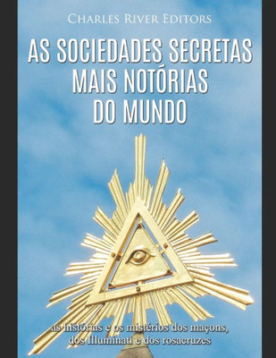 As sociedades secretas mais notÃ³rias do mundo: as histÃ³rias e os mistÃ©rios dos maÃ§ons, dos Illuminati e dos rosacruzes