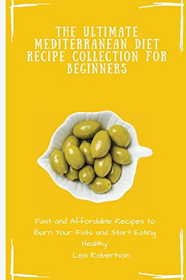 The Ultimate Mediterranean Diet Recipe Collection For Beginners: Fast And Affordable Recipes To Burn Your Fats And Start Eating Healthy - 9781802697551