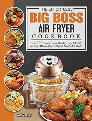 The Effortless Big Boss Air Fryer Cookbook: Over 200 Crispy, Easy, Healthy, Fast & Fresh Air Fryer Recipes For Everyone Around The World - 9781802448054