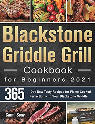 Blackstone Griddle Grill Cookbook For Beginners 2021: 365-Day New Tasty Recipes For Flame-Cooked Perfection With Your Blackstone Griddle - 9781915038852