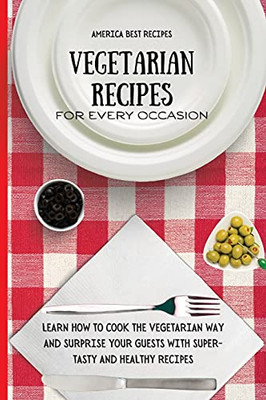 Vegetarian Recipes For Every Occasion: Learn How To Cook The Vegetarian Way And Surprise Your Guests With Super-Tasty And Healthy Recipes - 9781802692969
