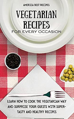 Vegetarian Recipes For Every Occasion: Learn How To Cook The Vegetarian Way And Surprise Your Guests With Super-Tasty And Healthy Recipes - 9781802692976