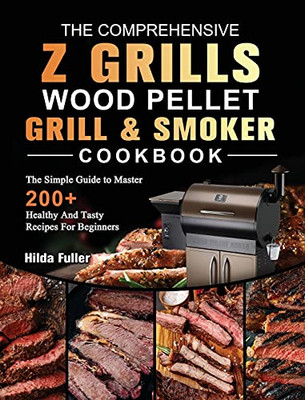 The Comprehensive Z Grills Wood Pellet Grill And Smoker Cookbook: The Simple Guide To Master 200+ Healthy And Tasty Recipes For Beginners - 9781803200538