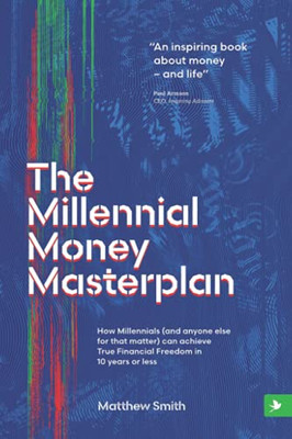 The Millennial Money Masterplan: How Millennials (And Anyone Else For That Matter) Can Achieve True Financial Freedom In 10 Years Or Less - 9781838174637