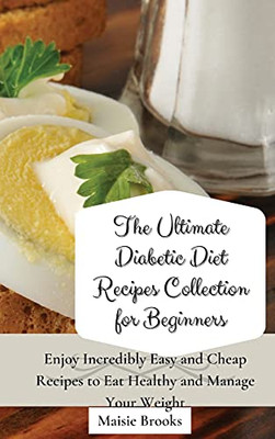 The Ultimate Diabetic Diet Recipes Collection For Beginners: Enjoy Incredibly Easy And Cheap Recipes To Eat Healthy And Manage Your Weight - 9781802699777