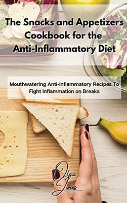 The Snacks And Appetizers Cookbook For The Anti-Inflammatory Diet: Mouthwatering Anti-Inflammatory Recipes To Fight Inflammation On Breaks - 9781803211527