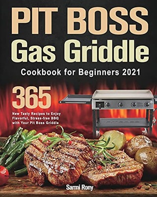 Pit Boss Gas Griddle Cookbook For Beginners 2021: 365-Day New Tasty Recipes To Enjoy Flavorful, Stress-Free Bbq With Your Pit Boss Griddle - 9781915038883