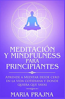 Meditaciã³N Y Mindfulness Para Principiantes: Aprende A Meditar Desde Cero En La Vida Cotidiana Y Donde Quiera Que Vayas (Spanish Edition) - 9781956570045
