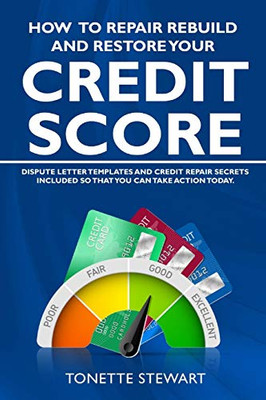 How To Repair Rebuild And Restore Your Credit Score: Dispute Letter Templates And Credit Secrets Included So That You Can Take Action Today - 9781736770603