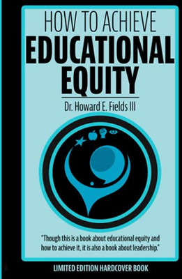 How To Achieve Educational Equity: Though This Is A Book About Educational Equity And How To Achieve It, It Is Also A Book About Leadership - 9781736931837