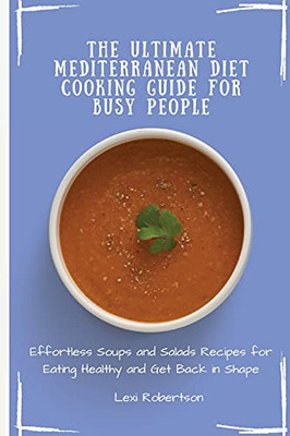 The Ultimate Mediterranean Diet Cooking Guide For Busy People: Effortless Soups And Salads Recipes For Eating Healthy And Get Back In Shape - 9781802697438