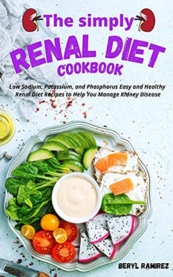 The Simply Renal Diet Cookbook: Low Sodium, Potassium, And Phosphorus Easy And Healthy Renal Diet Recipes To Help You Manage Kidney Disease - 9781803213705